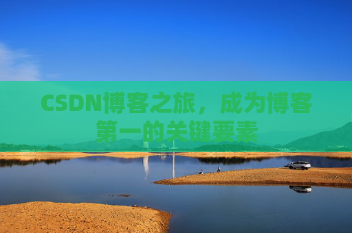 CSDN博客之旅，成为博客第一的关键要素